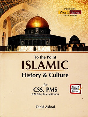 To The Point Islamic History And Culture for CSS, PMS, PCS By Zahid Ashraf
